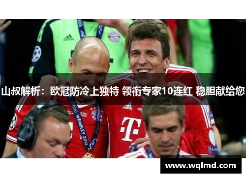 山叔解析：欧冠防冷上独特 领衔专家10连红 稳胆献给您