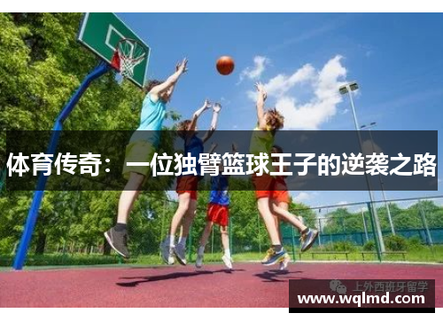 体育传奇：一位独臂篮球王子的逆袭之路