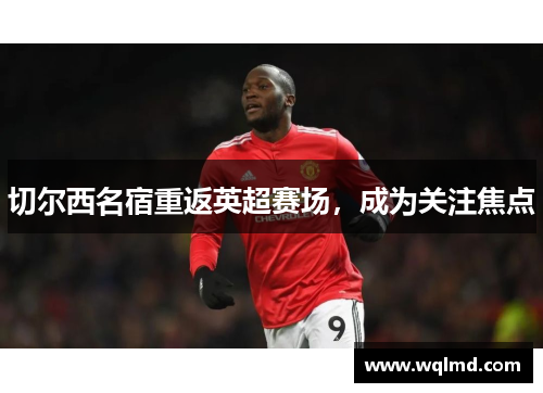 切尔西名宿重返英超赛场，成为关注焦点