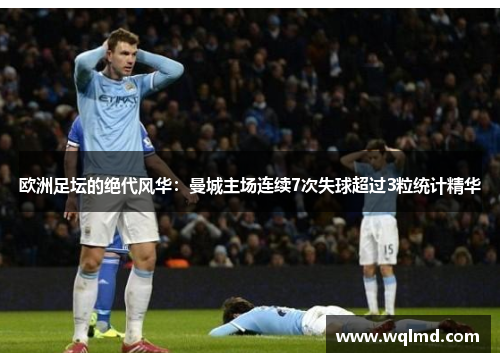 欧洲足坛的绝代风华：曼城主场连续7次失球超过3粒统计精华
