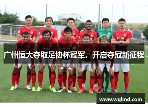 广州恒大夺取足协杯冠军，开启夺冠新征程