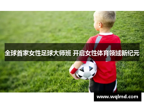 全球首家女性足球大师班 开启女性体育领域新纪元