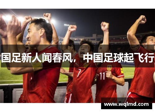 国足新人闻春风，中国足球起飞行