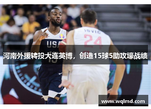 河南外援转投大连英博，创造15球5助攻壕战绩